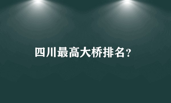 四川最高大桥排名？