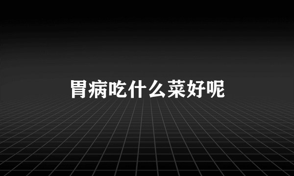 胃病吃什么菜好呢