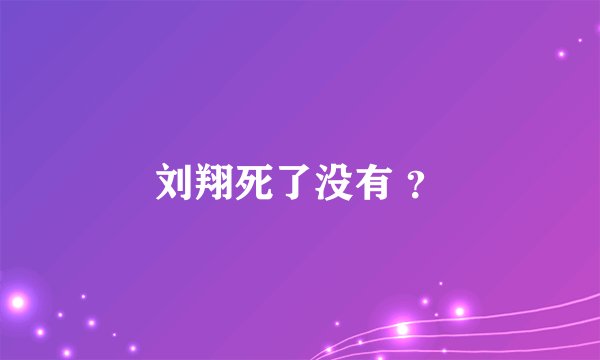 刘翔死了没有 ？