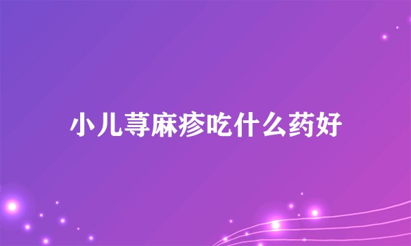 小儿荨麻疹吃什么药好