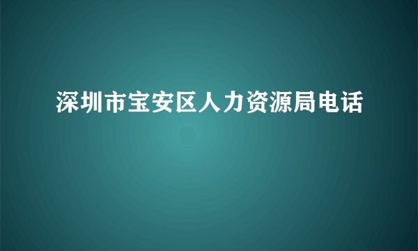 深圳市宝安区人力资源局电话