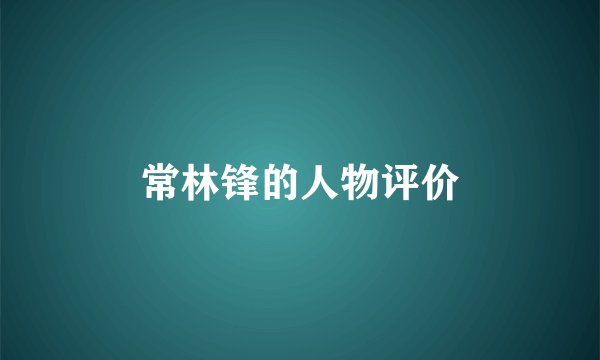 常林锋的人物评价