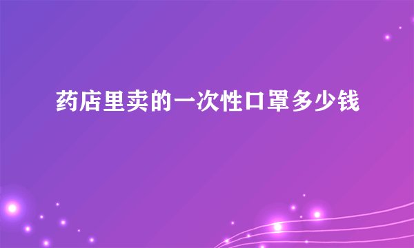 药店里卖的一次性口罩多少钱