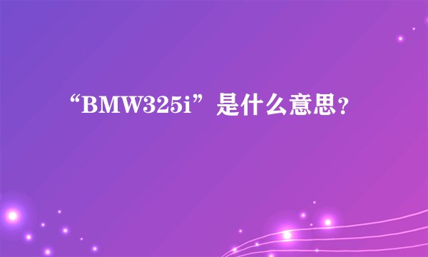 “BMW325i”是什么意思？