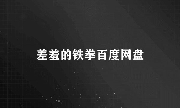 差羞的铁拳百度网盘