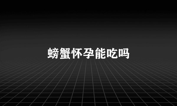 螃蟹怀孕能吃吗