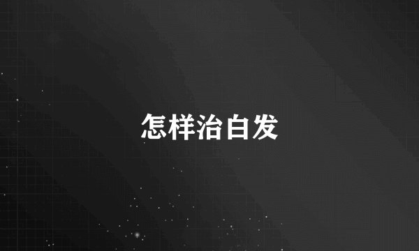 怎样治白发