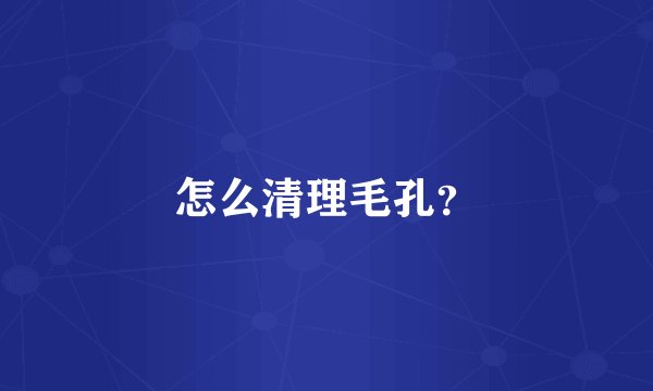 怎么清理毛孔？