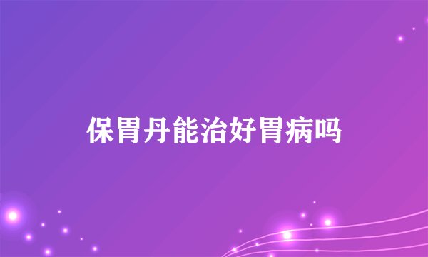 保胃丹能治好胃病吗