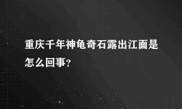 重庆千年神龟奇石露出江面是怎么回事？