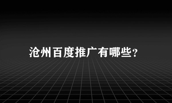 沧州百度推广有哪些？