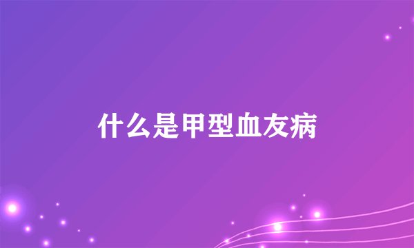 什么是甲型血友病