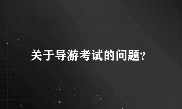 关于导游考试的问题?