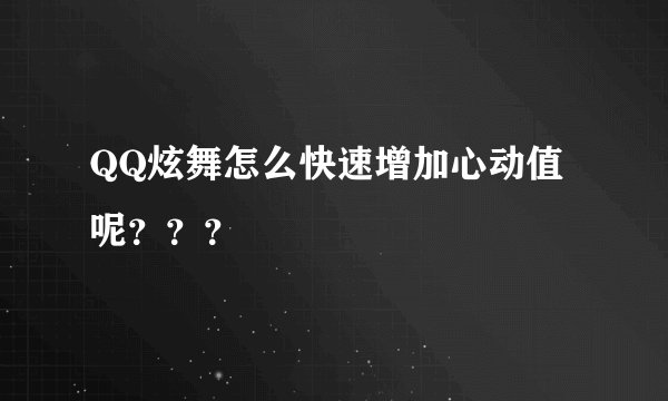 QQ炫舞怎么快速增加心动值呢？？？