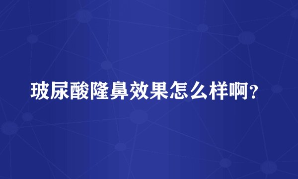 玻尿酸隆鼻效果怎么样啊？