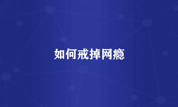 如何戒掉网瘾