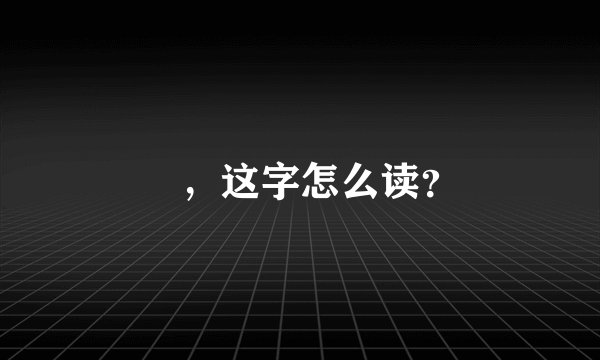 訚，这字怎么读？