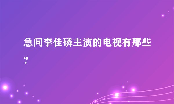 急问李佳磷主演的电视有那些？