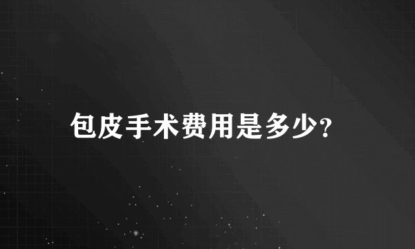 包皮手术费用是多少?