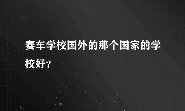 赛车学校国外的那个国家的学校好？
