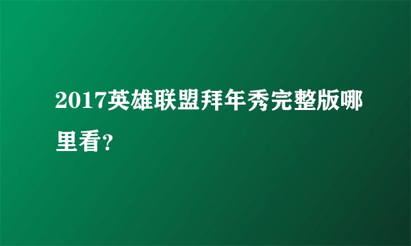2017英雄联盟拜年秀完整版哪里看？