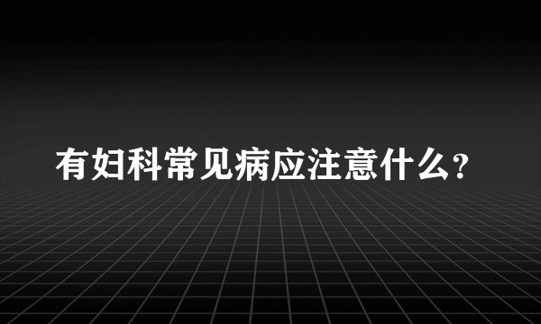 有妇科常见病应注意什么？