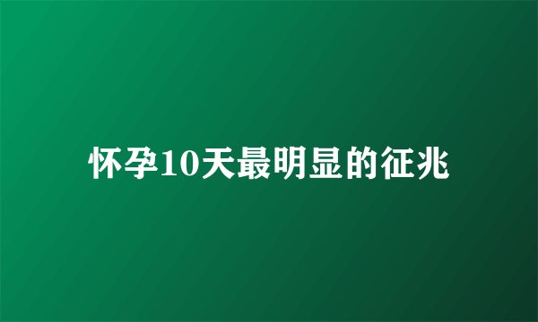 怀孕10天最明显的征兆