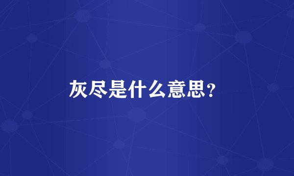 灰尽是什么意思？