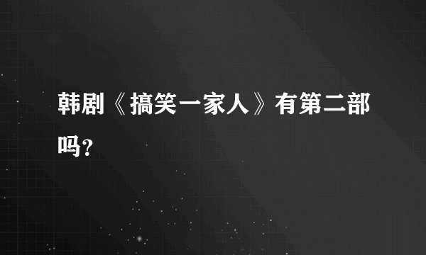 韩剧《搞笑一家人》有第二部吗？