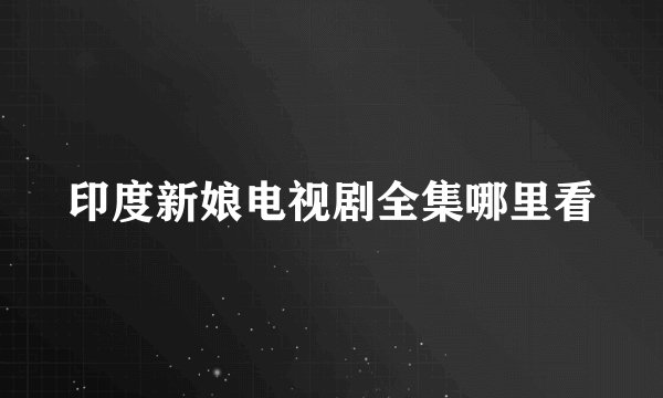 印度新娘电视剧全集哪里看