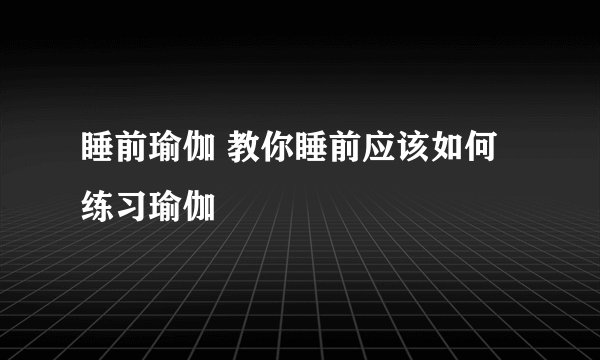 睡前瑜伽 教你睡前应该如何练习瑜伽