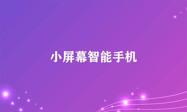 小屏幕智能手机