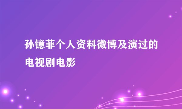 孙镱菲个人资料微博及演过的电视剧电影