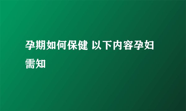 孕期如何保健 以下内容孕妇需知