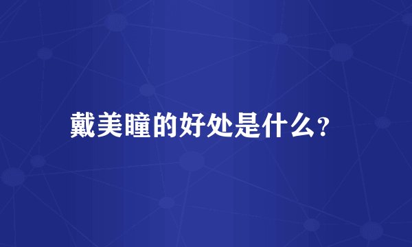 戴美瞳的好处是什么？