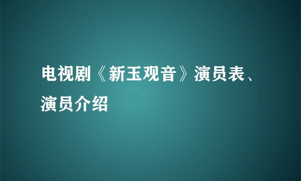 电视剧《新玉观音》演员表、演员介绍