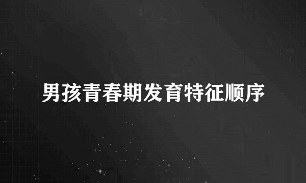 男孩青春期发育特征顺序