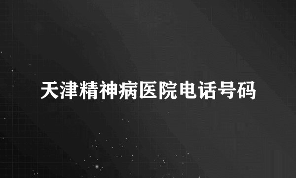 天津精神病医院电话号码