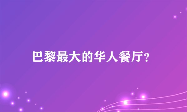 巴黎最大的华人餐厅？