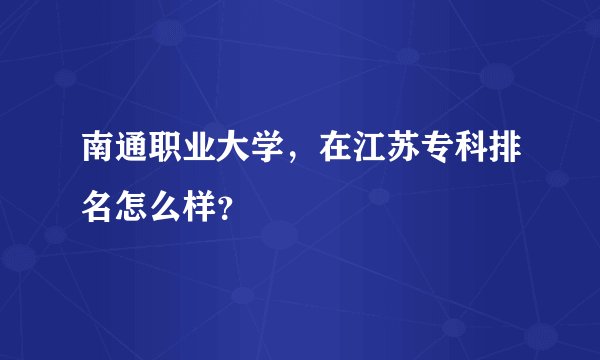 南通职业大学，在江苏专科排名怎么样？