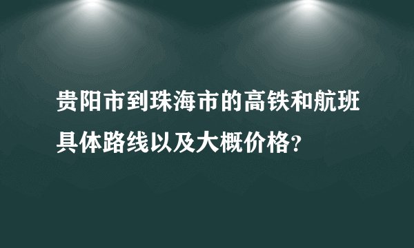 贵阳市到珠海市的高铁和航班具体路线以及大概价格？