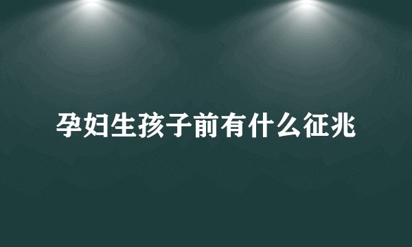 孕妇生孩子前有什么征兆