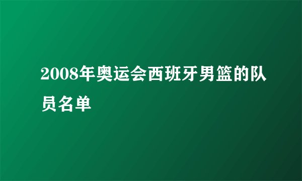 2008年奥运会西班牙男篮的队员名单