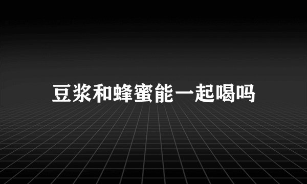 豆浆和蜂蜜能一起喝吗