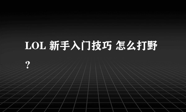 LOL 新手入门技巧 怎么打野？
