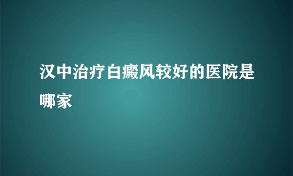 汉中治疗白癜风较好的医院是哪家