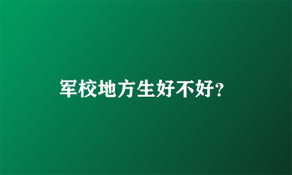 军校地方生好不好？