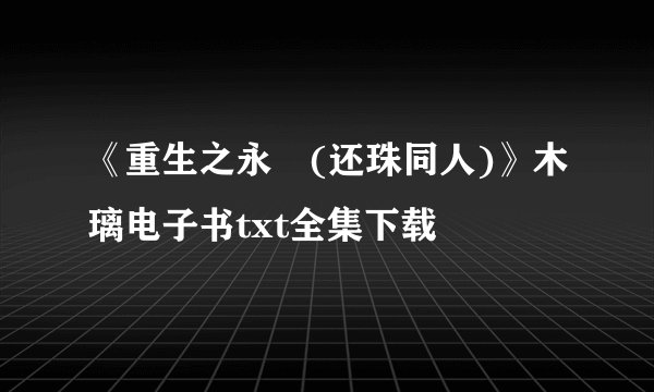 《重生之永璂(还珠同人)》木璃电子书txt全集下载