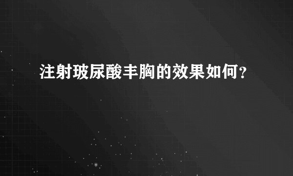 注射玻尿酸丰胸的效果如何？