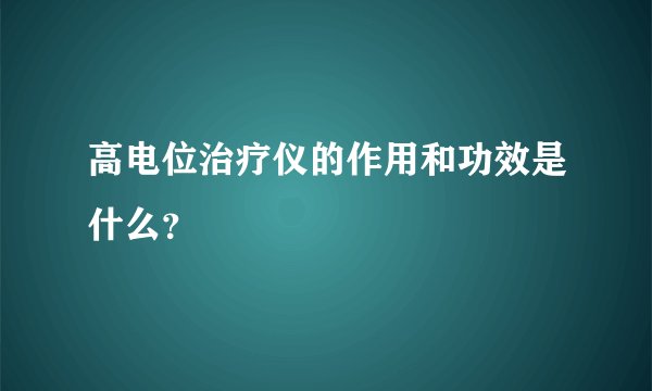 高电位治疗仪的作用和功效是什么？
